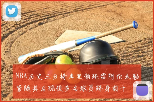 NBA历史三分榜库里领跑雷阿伦米勒紧随其后现役多名球员跻身前十