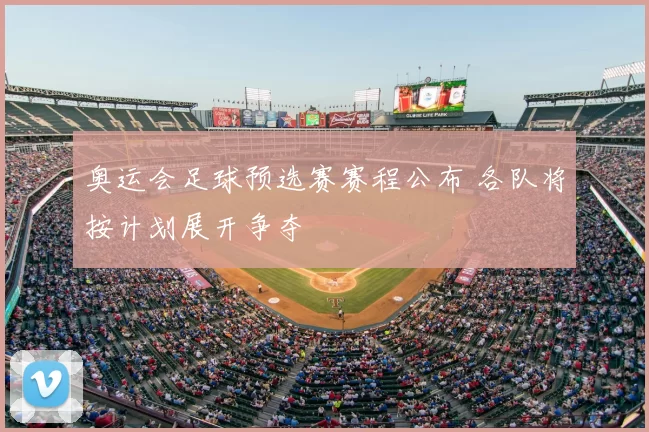 奥运会足球预选赛赛程公布 各队将按计划展开争夺