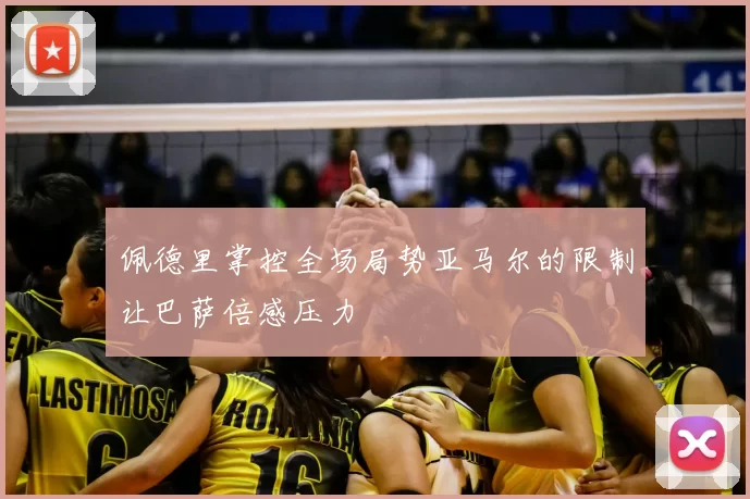 佩德里掌控全场局势亚马尔的限制让巴萨倍感压力