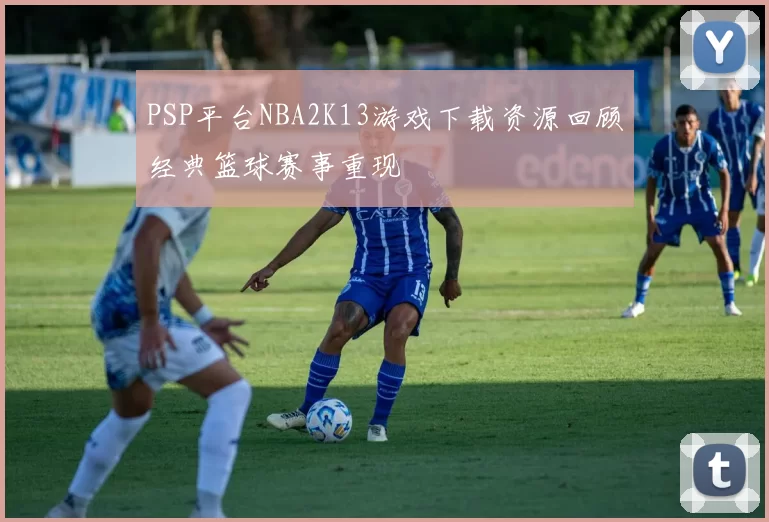 PSP平台NBA2K13游戏下载资源回顾经典篮球赛事重现