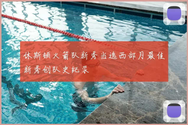 休斯顿火箭队新秀当选西部月最佳新秀创队史纪录