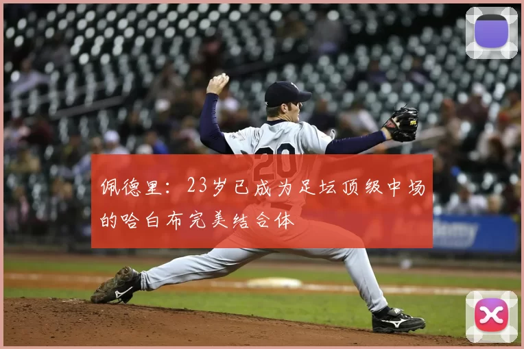 佩德里:23岁已成为足坛顶级中场的哈白布完美结合体