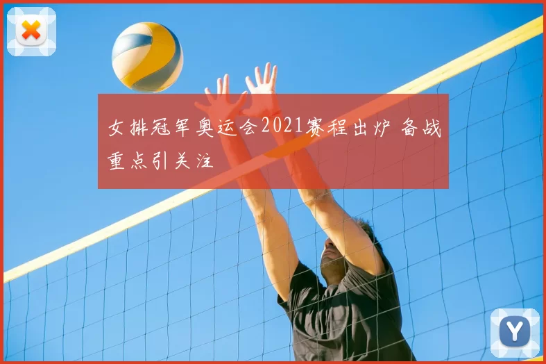 女排冠军奥运会2021赛程出炉 备战重点引关注