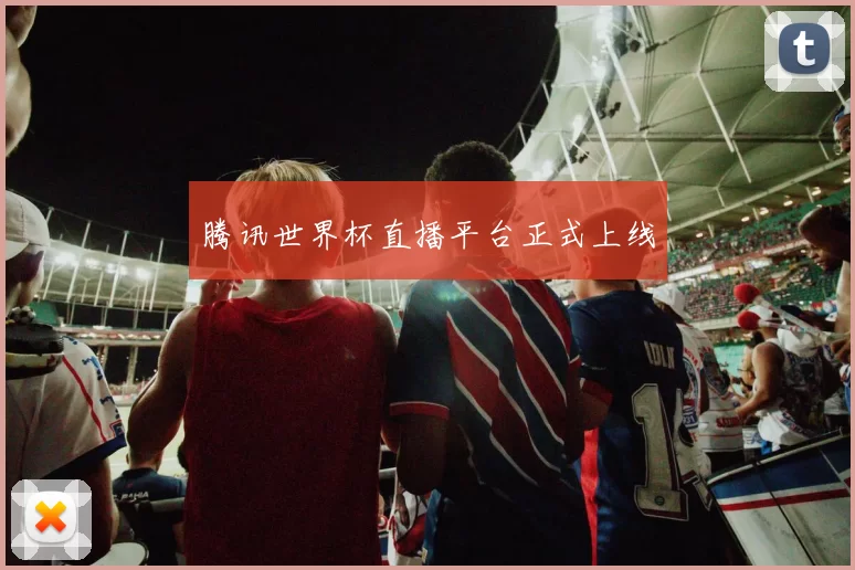 腾讯世界杯直播平台正式上线