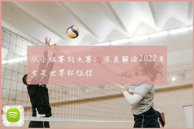 从小组赛到决赛:深度解读2022年女足世界杯征程