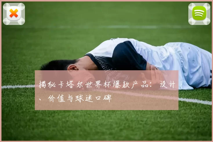 揭秘卡塔尔世界杯爆款产品:设计、价值与球迷口碑