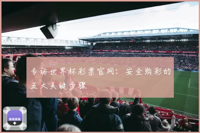 专访世界杯彩票官网:安全购彩的五大关键步骤