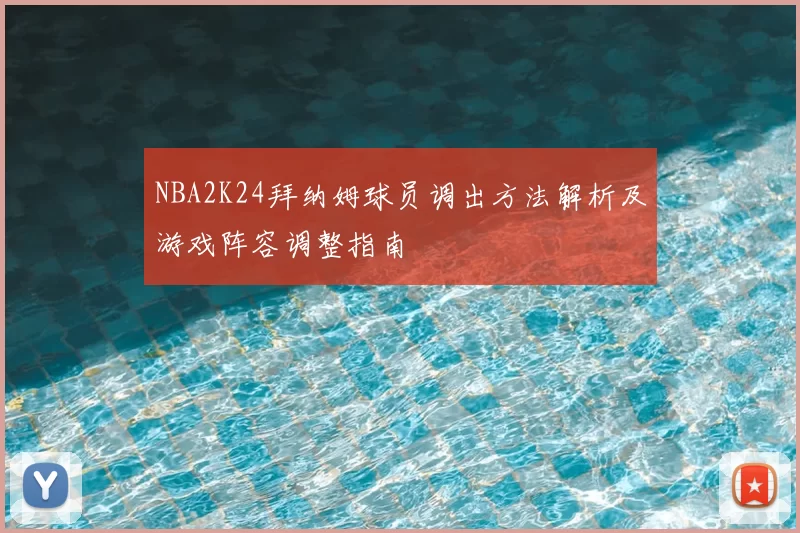 NBA2K24拜纳姆球员调出方法解析及游戏阵容调整指南