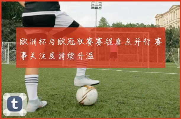 欧洲杯与欧冠联赛赛程看点并行 赛事关注度持续升温