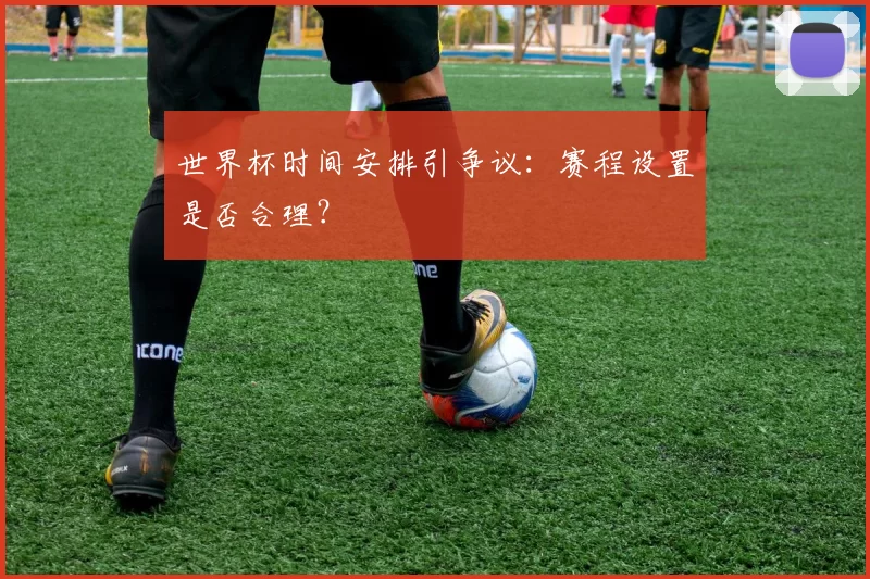 世界杯时间安排引争议:赛程设置是否合理?