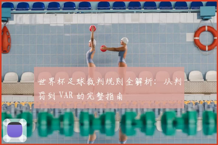 世界杯足球裁判规则全解析:从判罚到 VAR 的完整指南