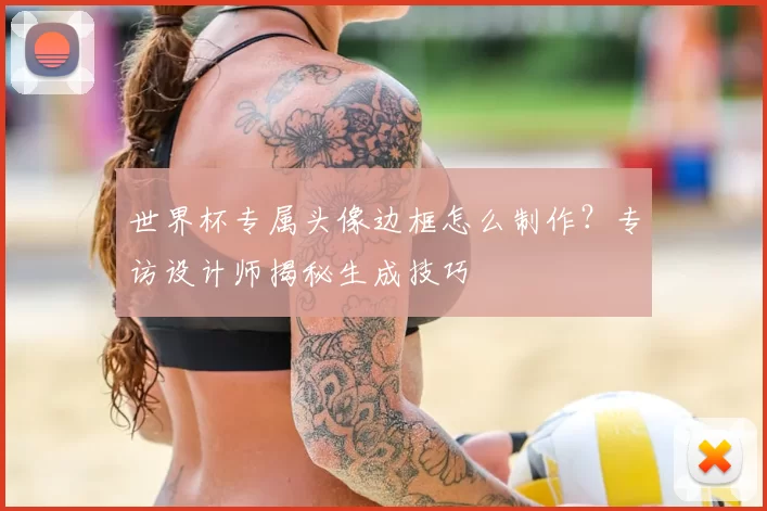 世界杯专属头像边框怎么制作?专访设计师揭秘生成技巧