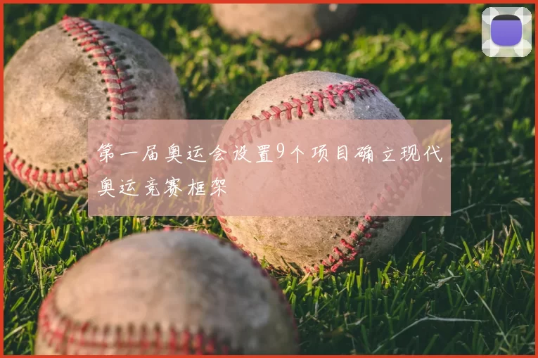 第一届奥运会设置9个项目确立现代奥运竞赛框架