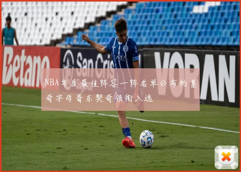NBA年度最佳阵容一阵名单公布约基奇字母哥东契奇领衔入选