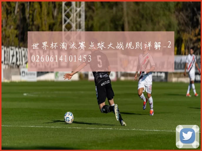世界杯淘汰赛点球大战规则详解_20260614101453
