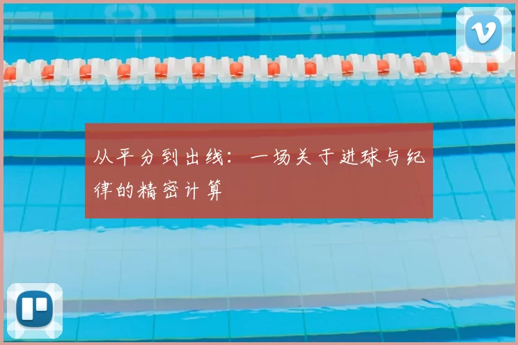 从平分到出线:一场关于进球与纪律的精密计算