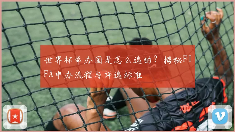 世界杯举办国是怎么选的?揭秘FIFA申办流程与评选标准