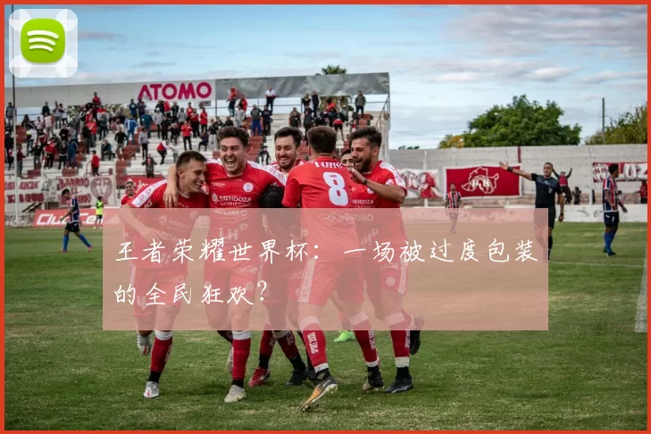 王者荣耀世界杯:一场被过度包装的全民狂欢?