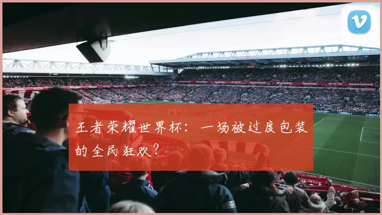 王者荣耀世界杯:一场被过度包装的全民狂欢?