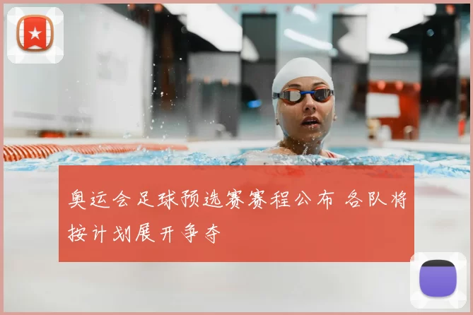 奥运会足球预选赛赛程公布 各队将按计划展开争夺