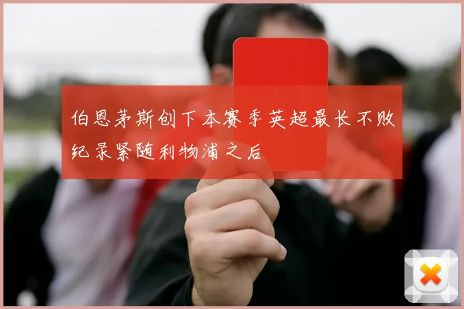 伯恩茅斯创下本赛季英超最长不败纪录紧随利物浦之后