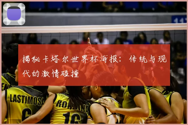 揭秘卡塔尔世界杯海报：传统与现代的激情碰撞