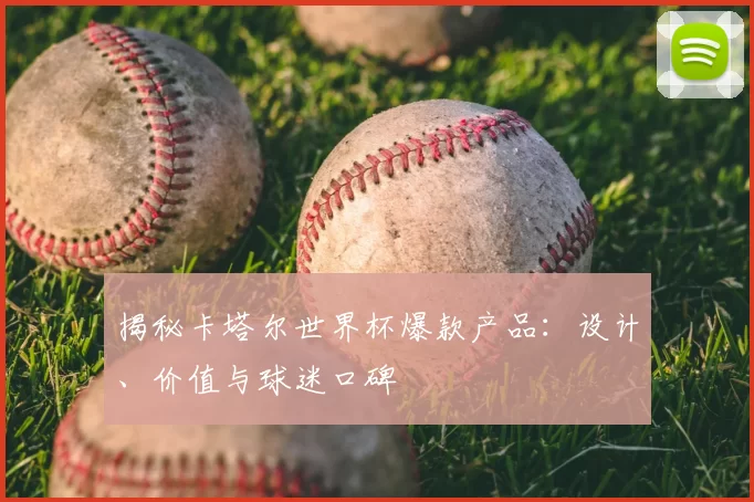 揭秘卡塔尔世界杯爆款产品:设计、价值与球迷口碑