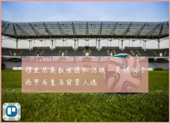 穆里尼奥教练团队仍缺一员倾向于西甲或皇马背景人选