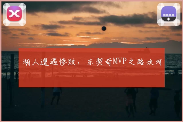 湖人遭遇惨败，东契奇MVP之路坎坷