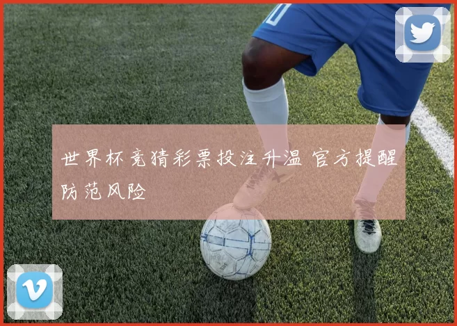 世界杯竞猜彩票投注升温 官方提醒防范风险