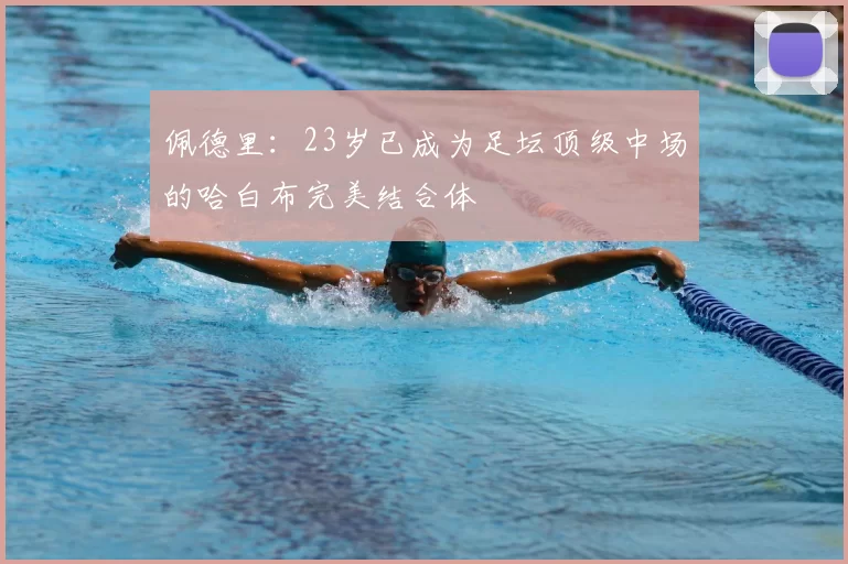 佩德里:23岁已成为足坛顶级中场的哈白布完美结合体