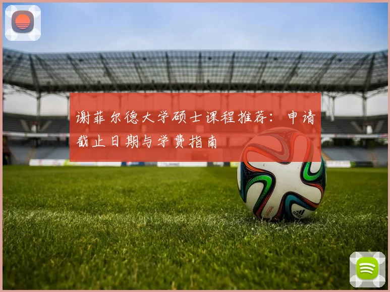 谢菲尔德大学硕士课程推荐:申请截止日期与学费指南