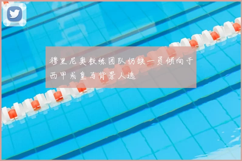 穆里尼奥教练团队仍缺一员倾向于西甲或皇马背景人选