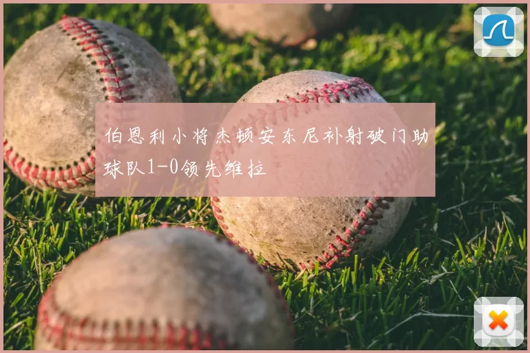 伯恩利小将杰顿安东尼补射破门助球队1-0领先维拉