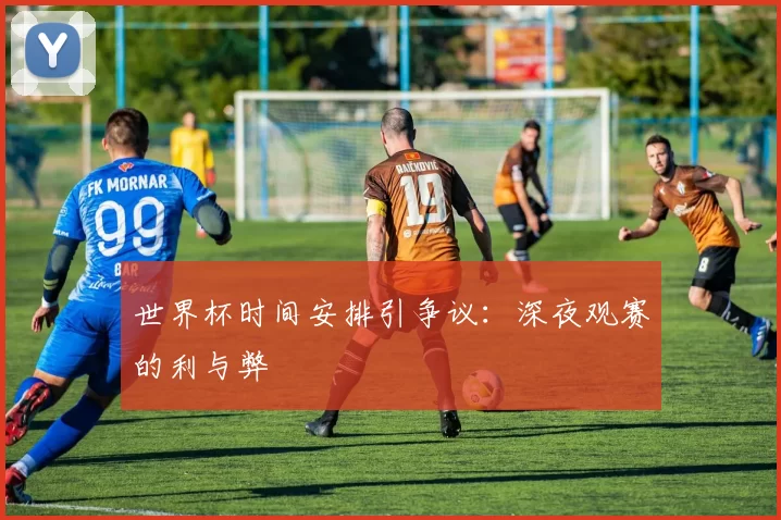 世界杯时间安排引争议：深夜观赛的利与弊
