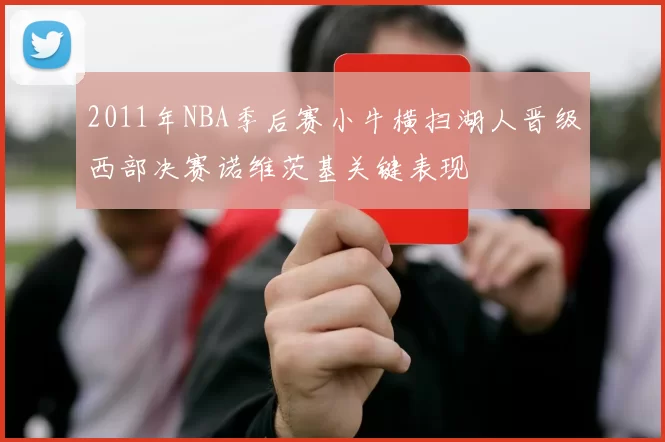 2011年NBA季后赛小牛横扫湖人晋级西部决赛诺维茨基关键表现