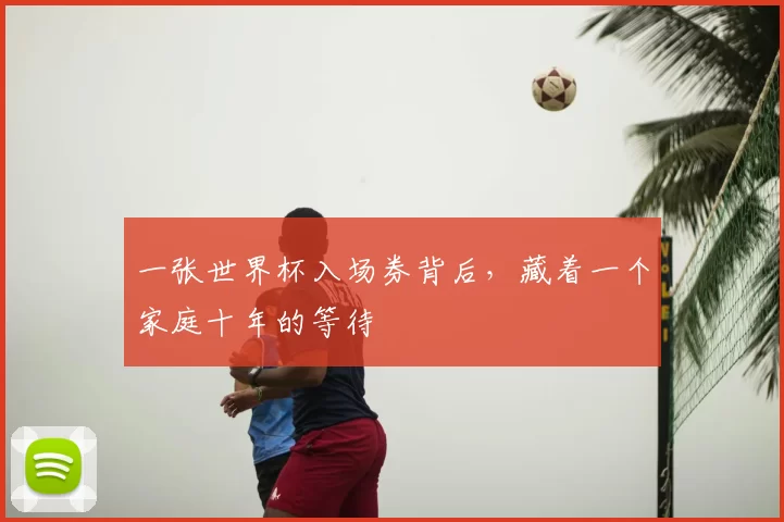 一张世界杯入场券背后,藏着一个家庭十年的等待