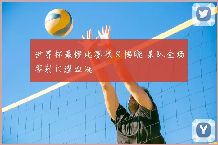 世界杯最惨比赛项目揭晓 某队全场零射门遭血洗