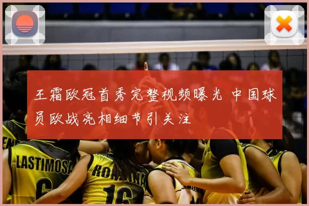 王霜欧冠首秀完整视频曝光 中国球员欧战亮相细节引关注