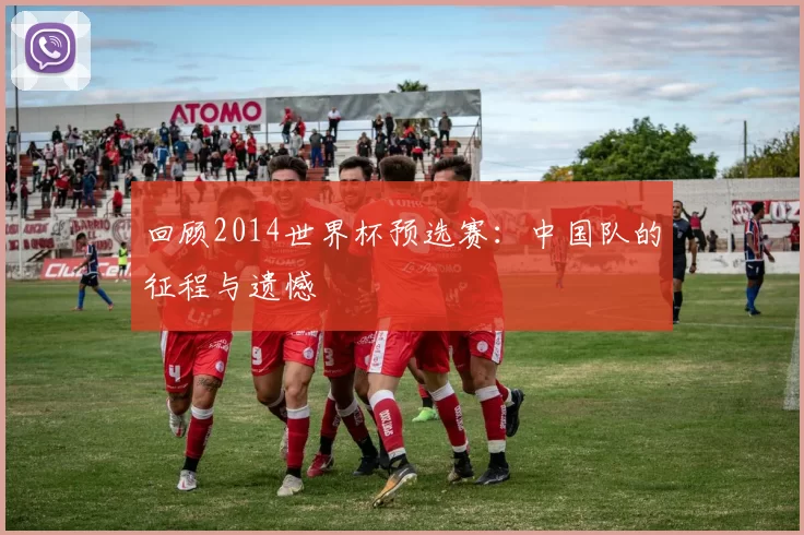 回顾2014世界杯预选赛:中国队的征程与遗憾