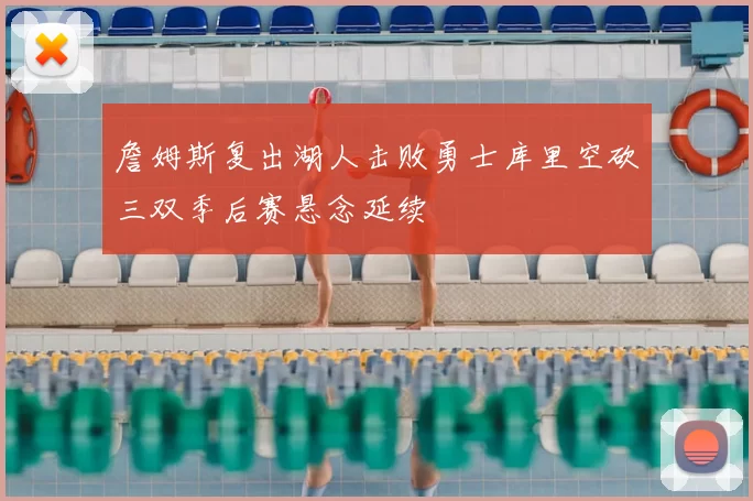 詹姆斯复出湖人击败勇士库里空砍三双季后赛悬念延续