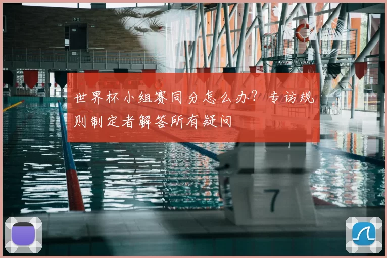 世界杯小组赛同分怎么办?专访规则制定者解答所有疑问