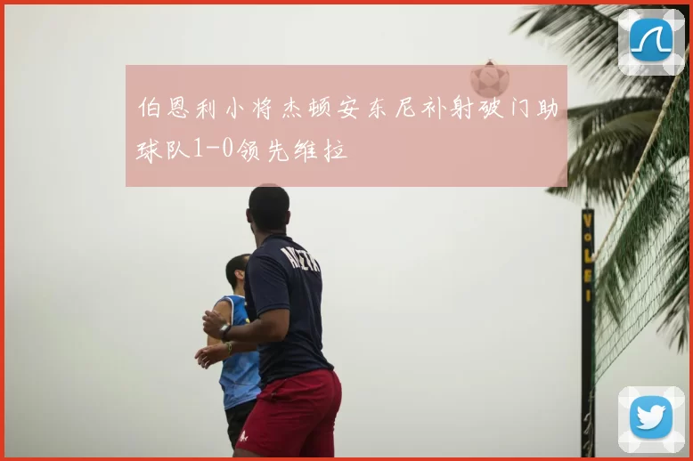 伯恩利小将杰顿安东尼补射破门助球队1-0领先维拉