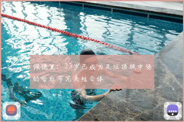 佩德里:23岁已成为足坛顶级中场的哈白布完美结合体