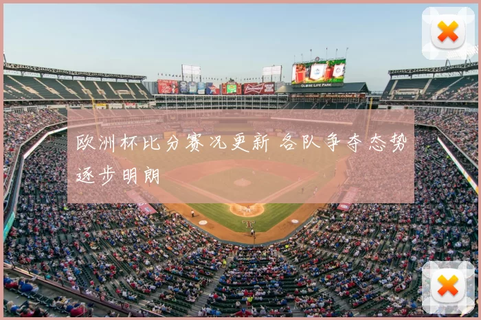 欧洲杯比分赛况更新 各队争夺态势逐步明朗