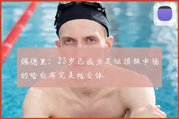 佩德里:23岁已成为足坛顶级中场的哈白布完美结合体
