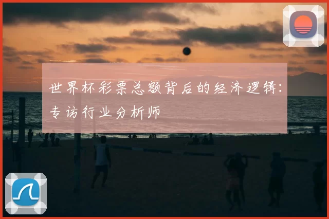 世界杯彩票总额背后的经济逻辑:专访行业分析师