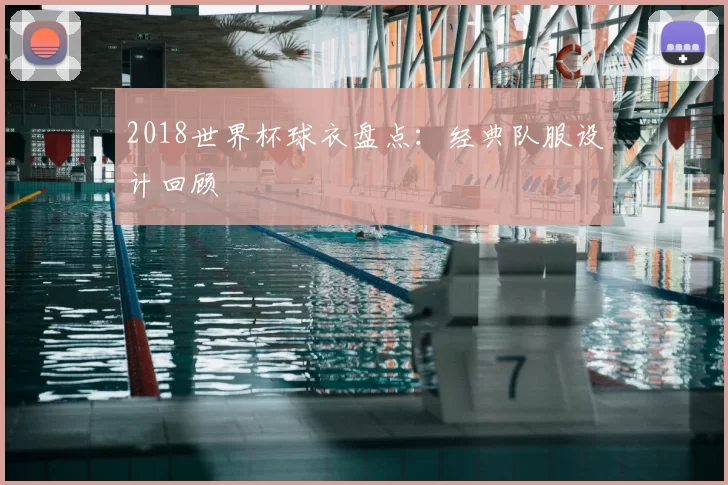 2018世界杯球衣盘点:经典队服设计回顾