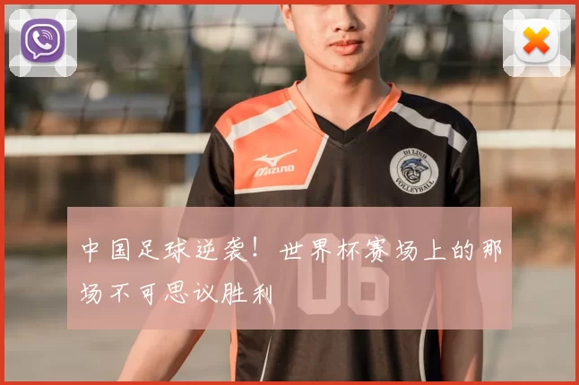 中国足球逆袭!世界杯赛场上的那场不可思议胜利