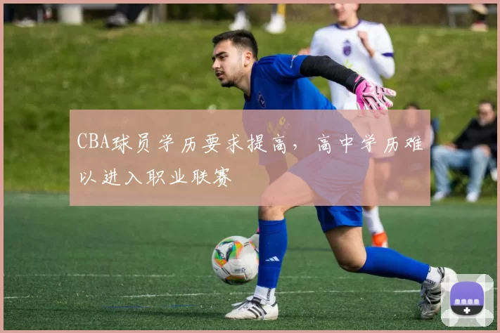 CBA球员学历要求提高，高中学历难以进入职业联赛